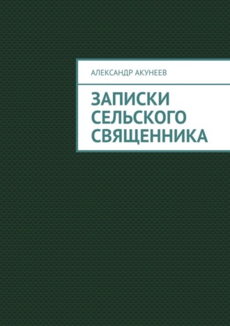 Александр Акунеев. Записки сельского священника