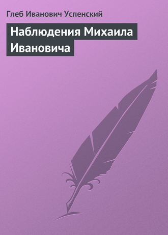 Глеб Иванович Успенский. Наблюдения Михаила Ивановича