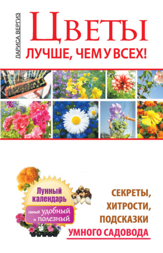 Обложка книги «Цветы. Лучше, чем у всех. Секреты, хитрости, подсказки умного садовода. Лунный календарь: самый удобный и полезный»