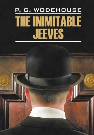 Пелам Гренвилл Вудхаус. The Inimitable Jeeves / Этот неподражаемый Дживс. Книга для чтения на английском языке