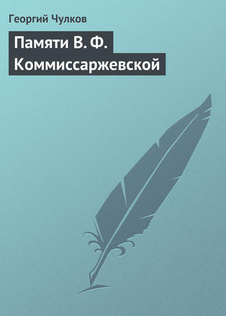 Георгий Чулков. Памяти В. Ф. Коммиссаржевской