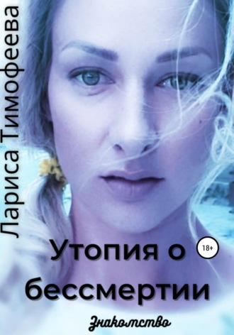 Обложка книги «Утопия о бессмертии. Книга первая. Знакомство»