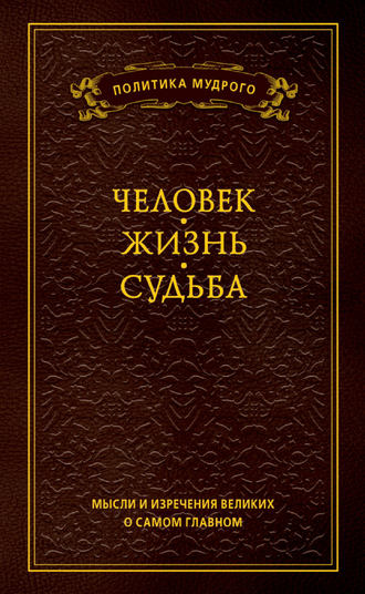 Обложка книги «Мысли и изречения великих о самом главном. Том 1. Человек. Жизнь. Судьба»