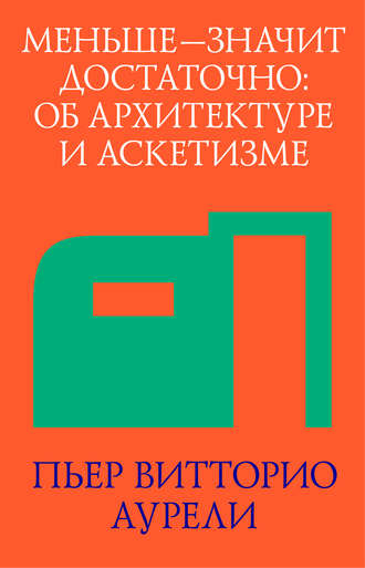 Пьер Витторио Аурели. Меньше – значит достаточно: об архитектуре и аскетизме