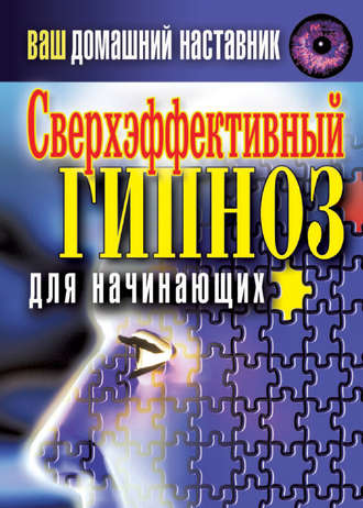 Группа авторов. Ваш домашний наставник. Сверхэффективный гипноз для начинающих