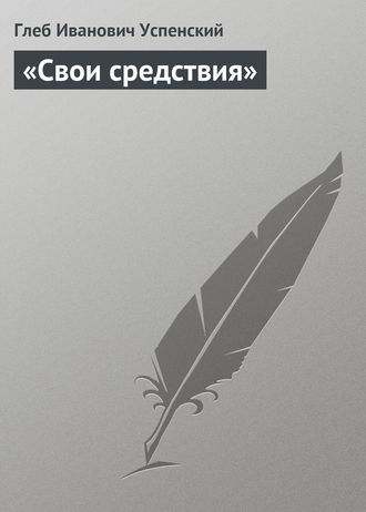 Глеб Иванович Успенский. «Свои средствия»