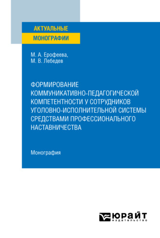 Михаил Вадимович Лебедев. Формирование коммуникативно-педагогической компетентности у сотрудников уголовно-исполнительной системы средствами профессионального наставничества. Монография