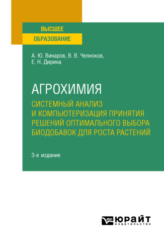 Александр Юрьевич Винаров. Агрохимия: системный анализ и компьютеризация принятия решений оптимального выбора биодобавок для роста растений 3-е изд., пер. и доп. Учебное пособие для вузов