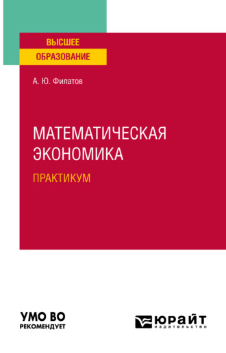 Александр Юрьевич Филатов. Математическая экономика. Практикум. Учебное пособие для вузов