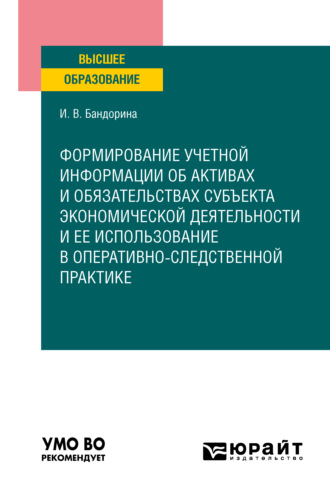 Ирина Валерьевна Бандорина. Формирование учетной информации об активах и обязательствах субъекта экономической деятельности и ее использование в оперативно-следственной практике. Учебное пособие для вузов