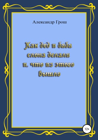 Обложка книги «Как дед с бабой слона делали и что из этого вышло»