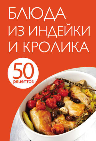 Обложка книги «50 рецептов. Блюда из индейки и кролика»