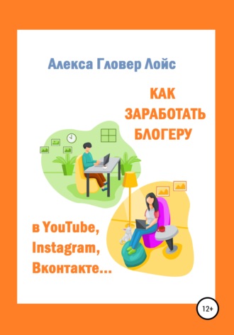 Обложка книги «Как заработать блогеру в YouTube, Instagram, Вконтакте…»