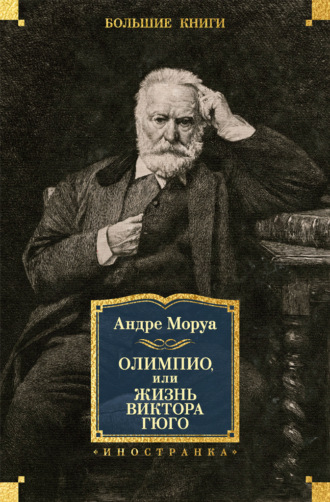 Андре Моруа. Олимпио, или Жизнь Виктора Гюго