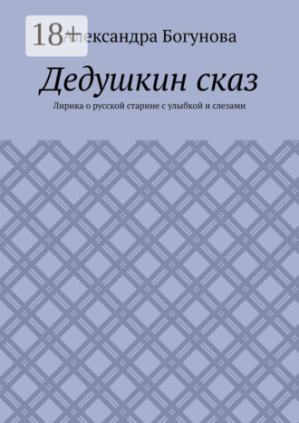 Александра Богунова. Дедушкин сказ. Лирика о русской старине с улыбкой и слезами