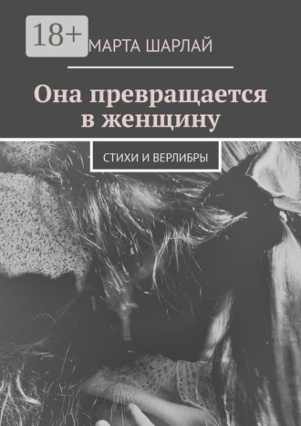 Обложка книги «Она превращается в женщину. Стихи и верлибры»