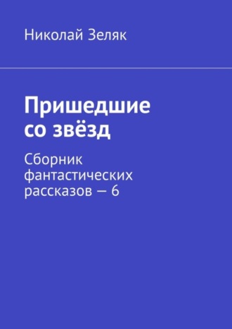 Обложка книги «Пришедшие со звёзд. Сборник фантастических рассказов – 6»