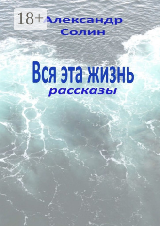 Обложка книги «Вся эта жизнь. Рассказы»