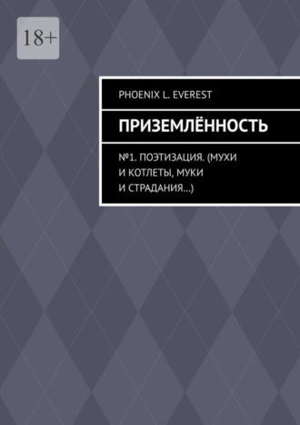 Phoenix L. Everest. Приземлённость. №1. Поэтизация. (Мухи и котлеты, муки и страдания…)