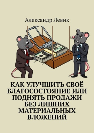 Александр Левик. Как улучшить своё благосостояние или поднять продажи без лишних материальных вложений