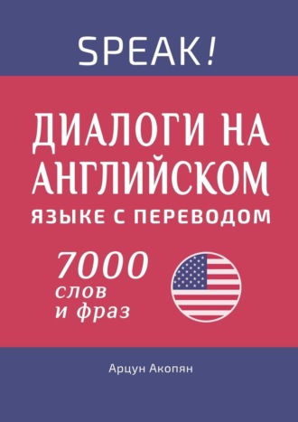 Арцун Акопян. Speak! Диалоги на английском языке с переводом. 7000 слов и фраз