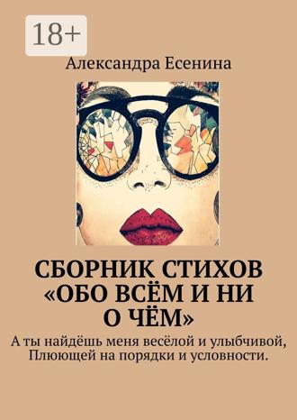 Обложка книги «Сборник стихов «Обо всём и ни о чём». А ты найдёшь меня весёлой и улыбчивой, Плюющей на порядки и условности.»