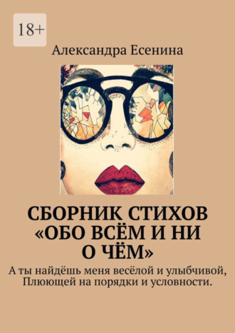 Александра Есенина. Сборник стихов «Обо всём и ни о чём». А ты найдёшь меня весёлой и улыбчивой, Плюющей на порядки и условности.