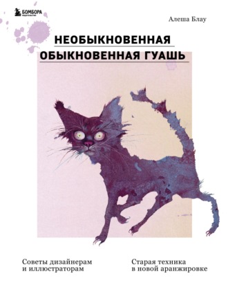 Алеша Блау. Необыкновенная обыкновенная гуашь. Старая техника в новой аранжировке. Советы дизайнерам и иллюстраторам