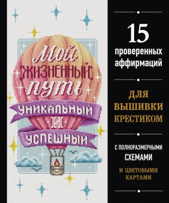 Обложка книги «Мой жизненный путь уникальный и успешный. 15 проверенных аффирмаций для вышивки крестиком»