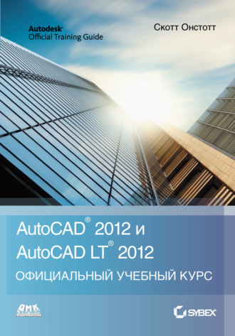 Скотт Онстотт. AutoCAD 2012 и AutoCAD LT 2012