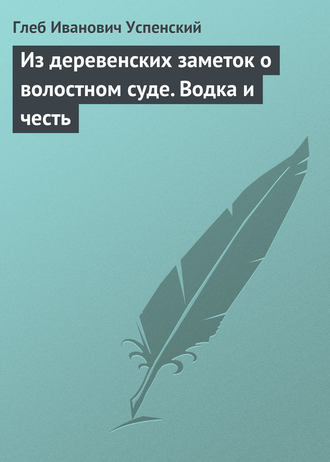 Обложка книги «Из деревенских заметок о волостном суде. Водка и честь»