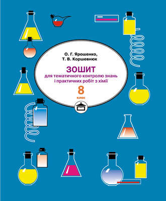 Тетяна Коршевнюк. Зошит для практичних робіт і тематичного контролю знань з хімії. 8 клас