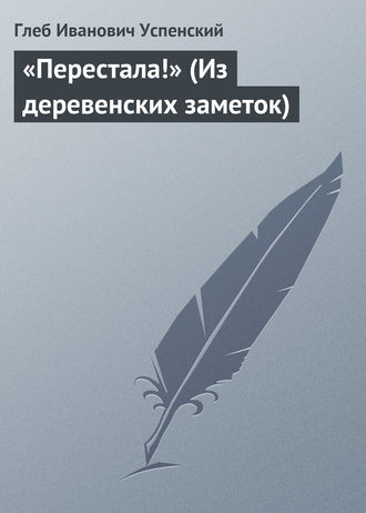 Глеб Иванович Успенский. «Перестала!» (Из деревенских заметок)