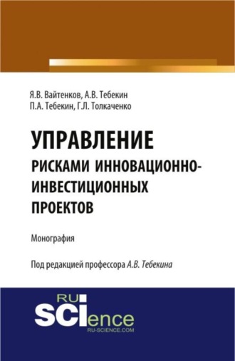 Управление рисками инновационно-инвестиционных проектов. (Бакалавриат, Магистратура). Монография.. Алексей Васильевич Тебекин