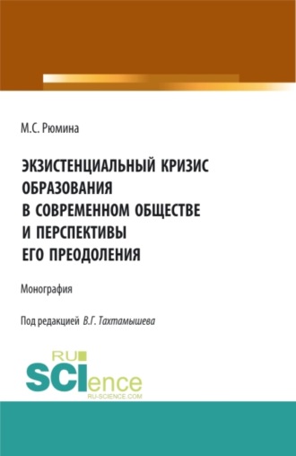 Марина Сергеевна Рюмина. Экзистенциальный кризис образования в современном обществе и перспективы его преодоления. (Аспирантура, Бакалавриат, Магистратура). Монография.