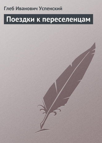 Глеб Иванович Успенский. Поездки к переселенцам