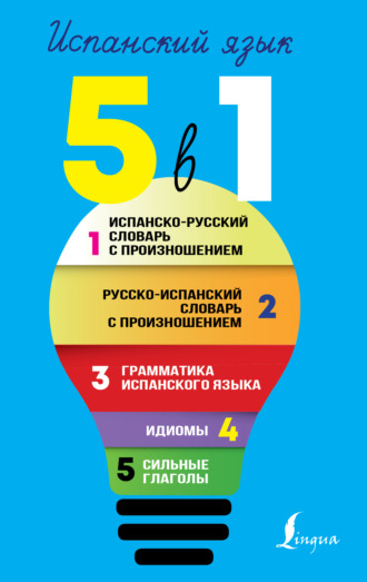 Обложка книги «Испанский язык. Все словари в одной книге. 5 в 1: Испанско-русский словарь с произношением. Русско-испанский словарь с произношением. Грамматика испанского языка. Идиомы. Сильные глаголы»
