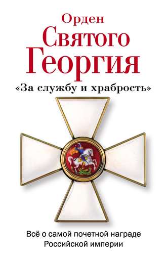 Обложка книги «Орден Святого Георгия. Всё о самой почетной награде Российской Империи»