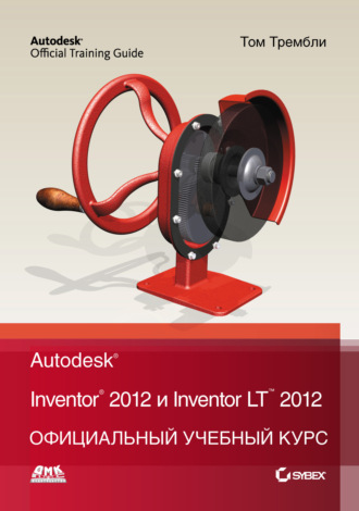 Обложка книги «Autodesk Inventor 2012 и Inventor LT 2012. Официальный учебный курс»