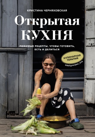 Обложка книги «Открытая кухня. Любимые рецепты, чтобы готовить, есть и делиться»