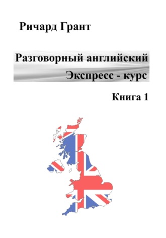 Ричард Грант. Разговорный английский. Экспресс курс. Книга 1