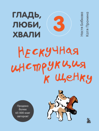 Анастасия Бобкова. Гладь, люби, хвали 3: нескучная инструкция к щенку