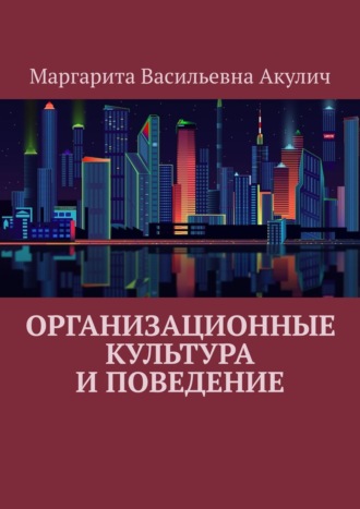 Маргарита Васильевна Акулич. Организационные культура и поведение