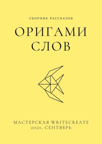 Елена Смирнова. Оригами слов, сборник рассказов. Мастерская WriteCreate – 2021, сентябрь