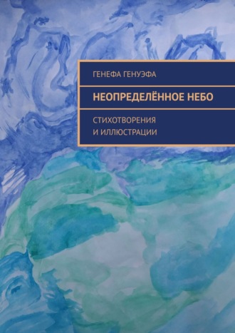 Генефа Генуэфа. Неопределённое небо. Стихотворения и иллюстрации