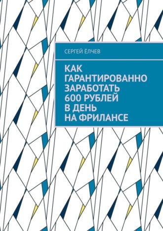 Сергей Ёлчев. Как гарантированно заработать 600 рублей в день на фрилансе