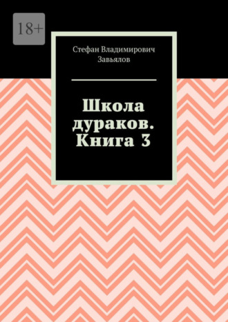 Стефан Владимирович Завьялов. Школа дураков. Книга 3