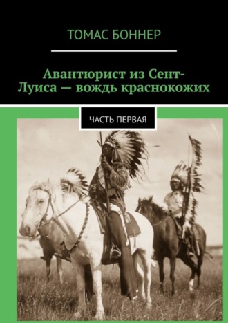 Обложка книги «Авантюрист из Сент-Луиса – вождь краснокожих. Часть первая»