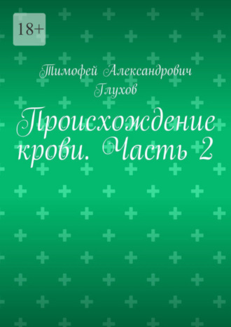 Тимофей Александрович Глухов. Происхождение крови. Часть 2