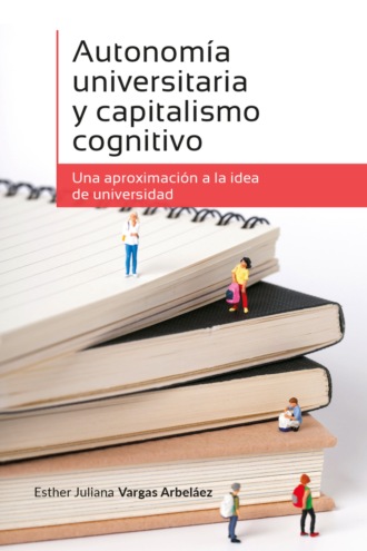 Esther Juliana Vargas Arbel?ez. Autonom?a universitaria y capitalismo cognitivo